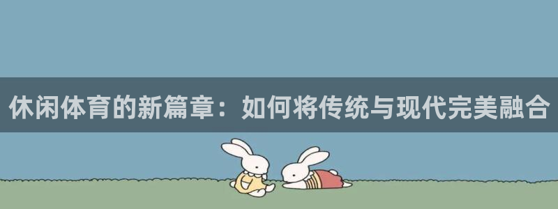 注册3377体育官方正版app:休闲体育的新篇章:如何将传统