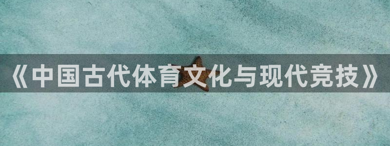 注册3377体育官方正版app:《中国古代体育文化与现代竞技