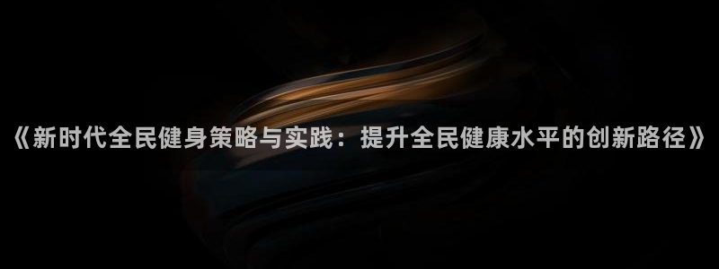 德国3377体育官方正版app集团:《新时代全民健身策略与实